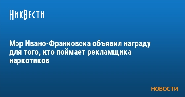 Мэр Ивано-Франковска объявил награду для того, кто поймает рекламщика наркотиков - Vimarsana News