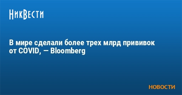 В мире сделали более трех млрд прививок от COVID, — Bloomberg - Vimarsana News
