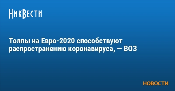 Толпы на Евро-2020 способствуют распространению коронавируса, — ВОЗ - Vimarsana News