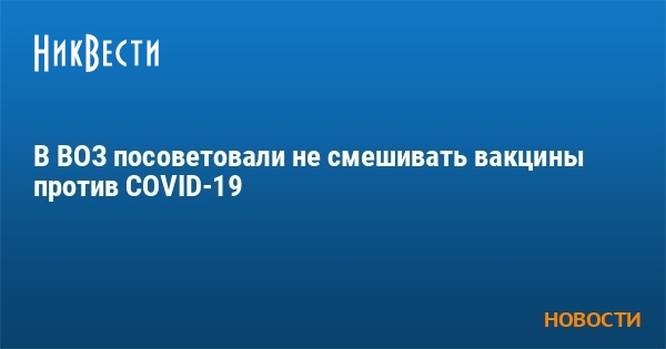 В ВОЗ посоветовали не смешивать вакцины против COVID-19 - Vimarsana News