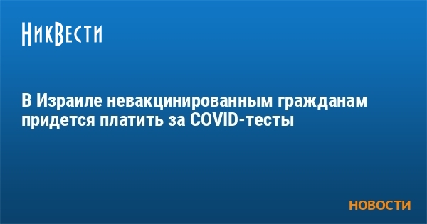 В Израиле невакцинированным гражданам придется платить за COVID-тесты - Vimarsana News