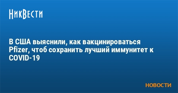 В США выяснили, как вакцинироваться Pfizer, чтоб сохранить лучший иммунитет к COVID-19 - Vimarsana News